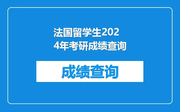 法国留学生2024年考研成绩查询