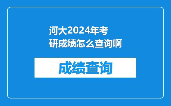 河大2024年考研成绩怎么查询啊