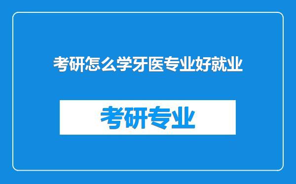 考研怎么学牙医专业好就业