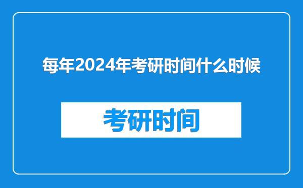 每年2024年考研时间什么时候