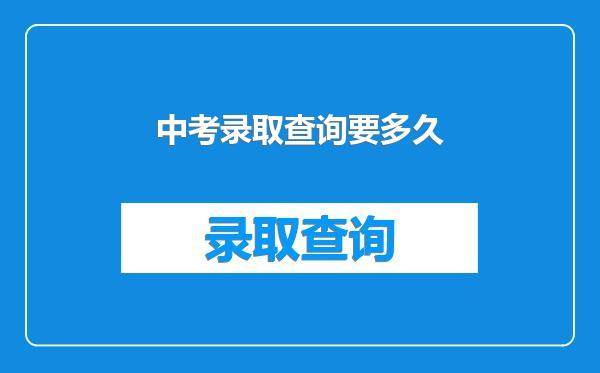 中考录取查询要多久