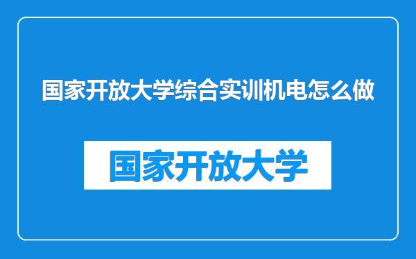 国家开放大学综合实训机电怎么做