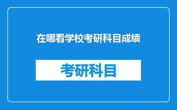 在哪看学校考研科目成绩