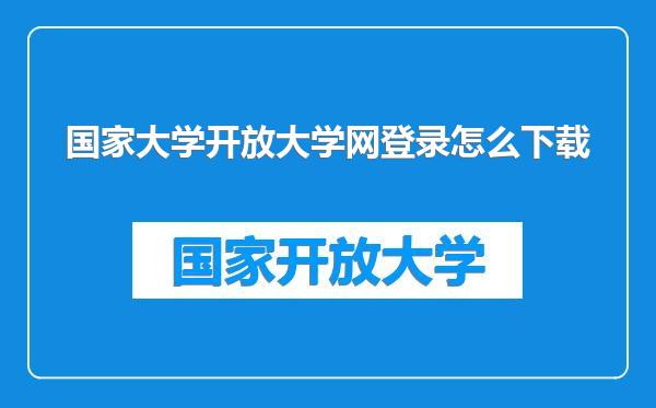 国家大学开放大学网登录怎么下载