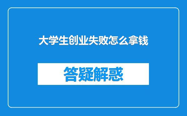 大学生创业失败怎么拿钱