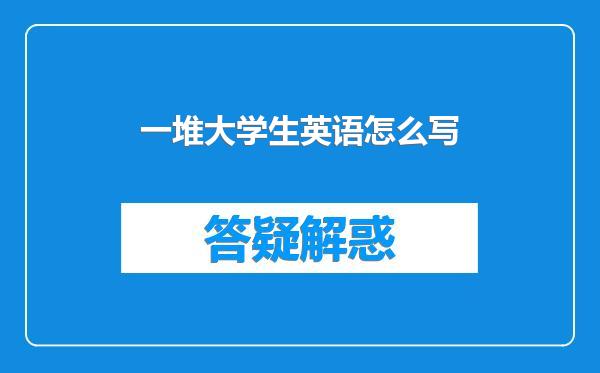 一堆大学生英语怎么写