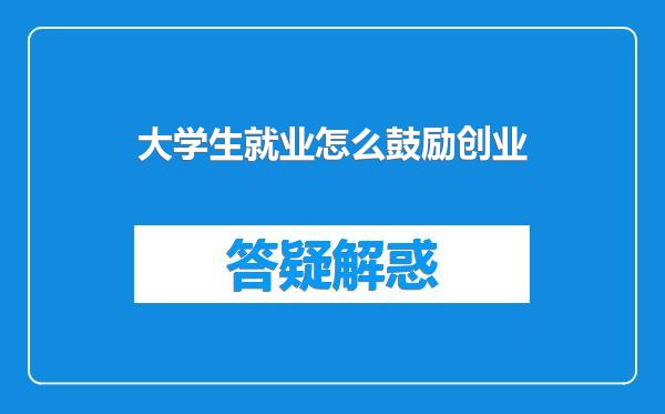 大学生就业怎么鼓励创业