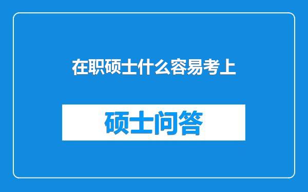 在职硕士什么容易考上
