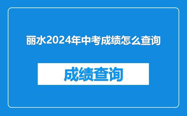 丽水2024年中考成绩怎么查询