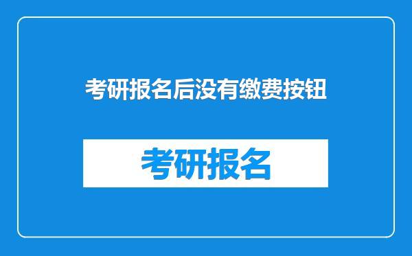 考研报名后没有缴费按钮