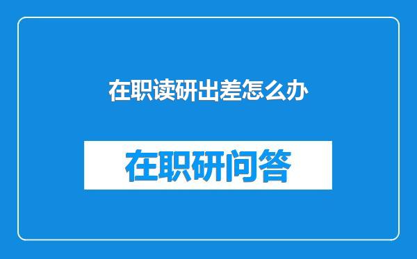在职读研出差怎么办