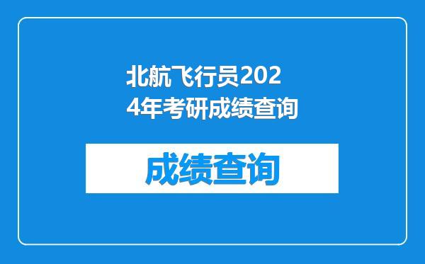 北航飞行员2024年考研成绩查询