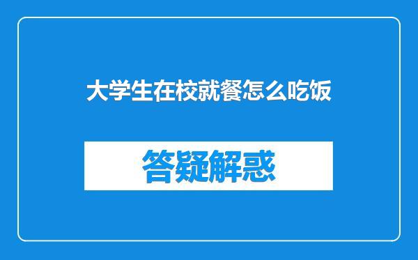 大学生在校就餐怎么吃饭