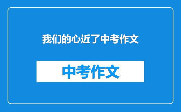 我们的心近了中考作文