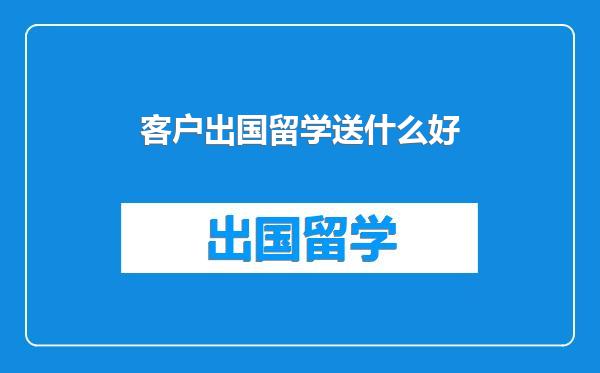 客户出国留学送什么好