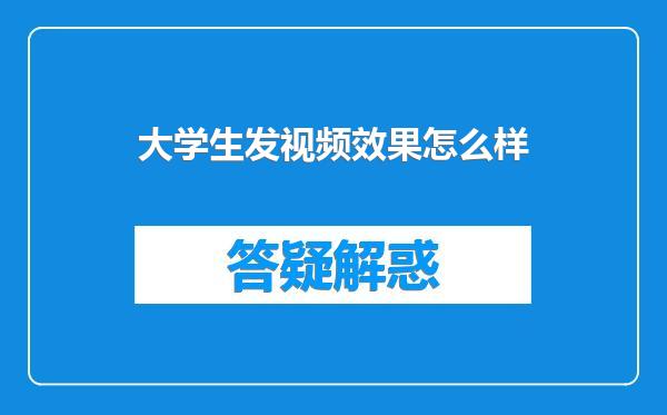 大学生发视频效果怎么样