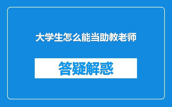 大学生怎么能当助教老师