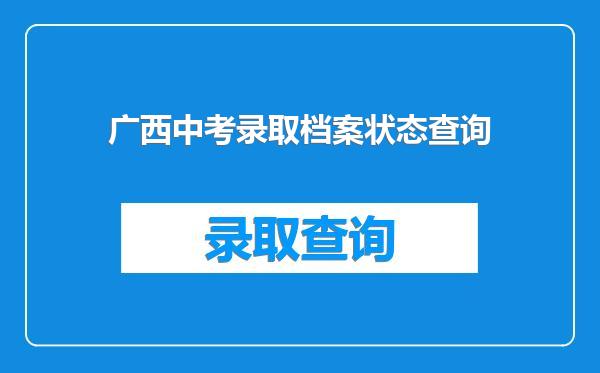 广西中考录取档案状态查询