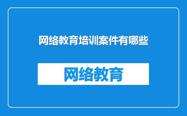 网络教育培训案件有哪些