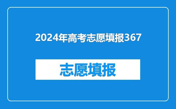 2024年高考志愿填报367