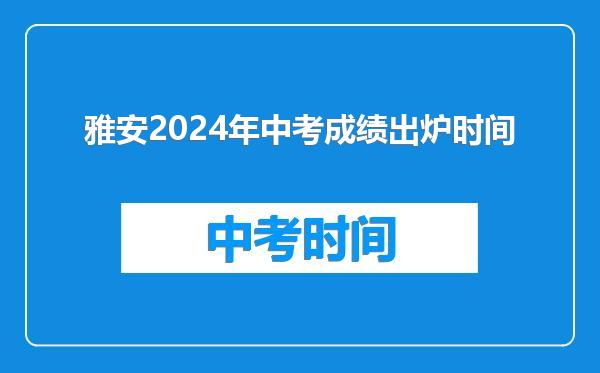 雅安2024年中考成绩出炉时间