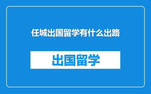 任城出国留学有什么出路