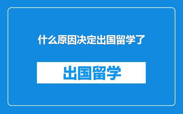 什么原因决定出国留学了