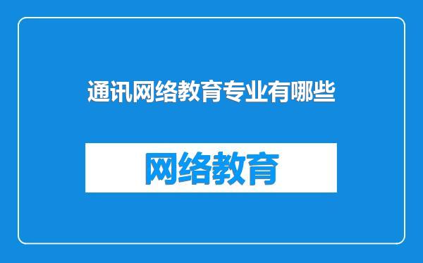通讯网络教育专业有哪些