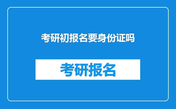 考研初报名要身份证吗