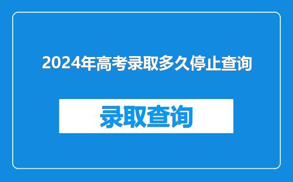 2024年高考录取多久停止查询