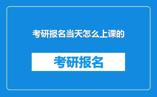考研报名当天怎么上课的