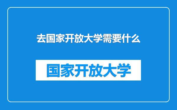 去国家开放大学需要什么