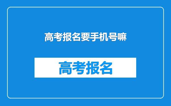 高考报名要手机号嘛
