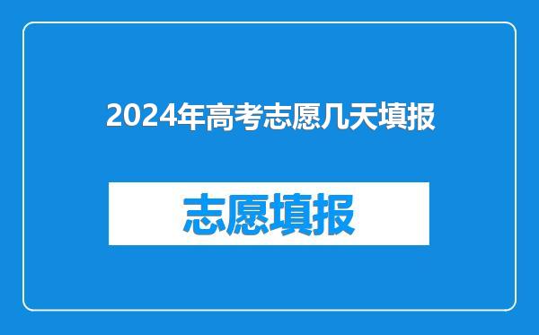 2024年高考志愿几天填报