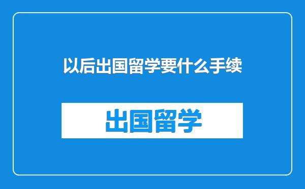 以后出国留学要什么手续