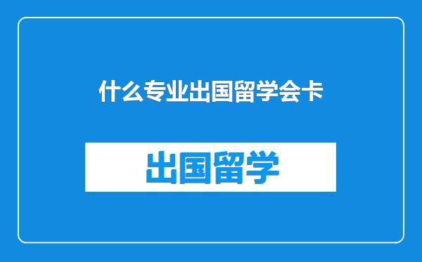 什么专业出国留学会卡
