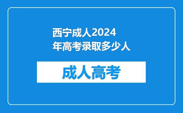 西宁成人2024年高考录取多少人