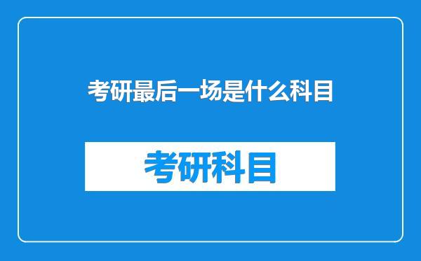 考研最后一场是什么科目
