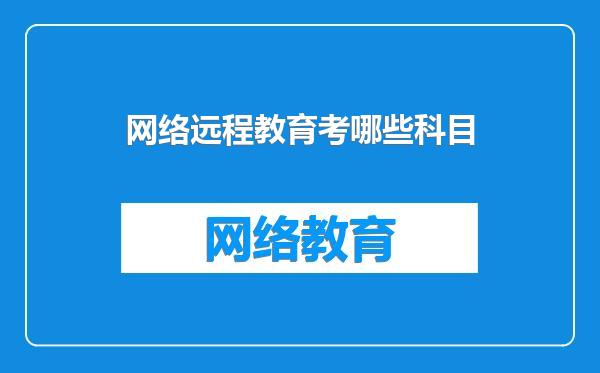 网络远程教育考哪些科目
