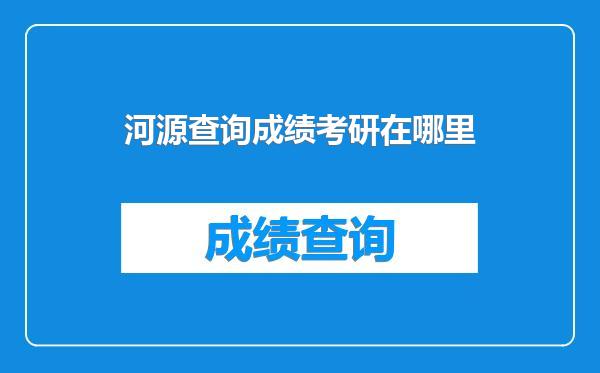 河源查询成绩考研在哪里