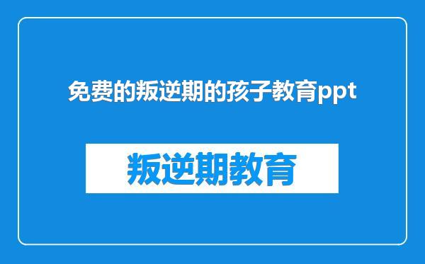 免费的叛逆期的孩子教育ppt