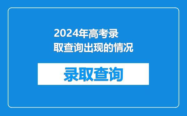 2024年高考录取查询出现的情况
