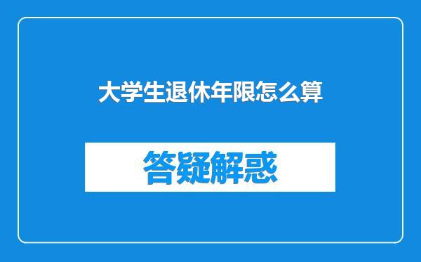 大学生退休年限怎么算