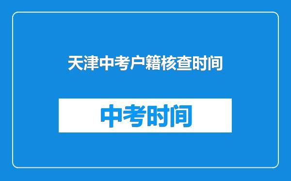 天津中考户籍核查时间