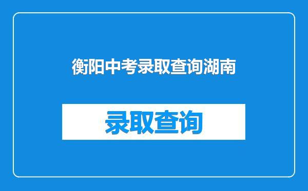 衡阳中考录取查询湖南