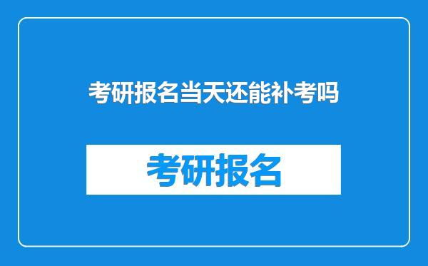 考研报名当天还能补考吗