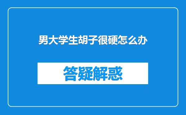 男大学生胡子很硬怎么办