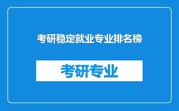 考研稳定就业专业排名榜