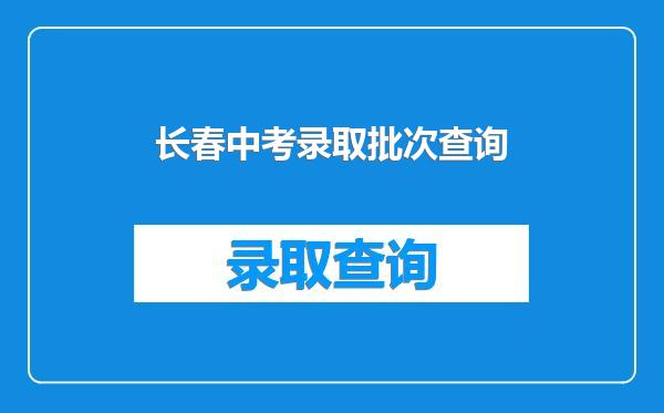 长春中考录取批次查询