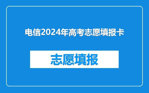 电信2024年高考志愿填报卡